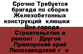 Срочно Требуется бригада по сборке Железобетонных конструкций (клюшки).  - Все города Строительство и ремонт » Другое   . Приморский край,Лесозаводский г. о. 